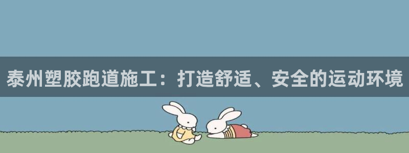 z6尊龙凯时旗舰厅：泰州塑胶跑道施工：打造舒适、安全的运动环境