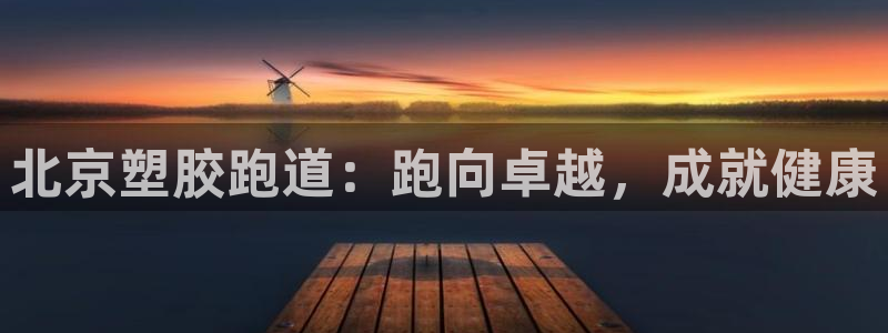 怎样能成为尊龙凯时平台的会员：北京塑胶跑道：跑向卓越