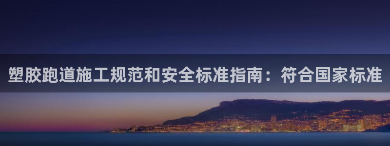 尊龙实业有限公司是正规还是仿：塑胶跑道施工规范和安全标准指南：符合国家标准