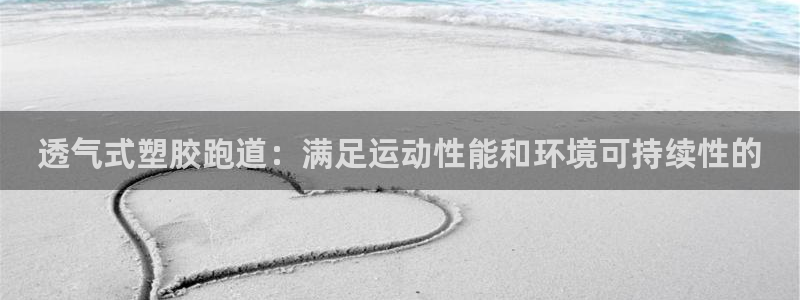 尊龙下载推荐网站：透气式塑胶跑道：满足运动性能和环境