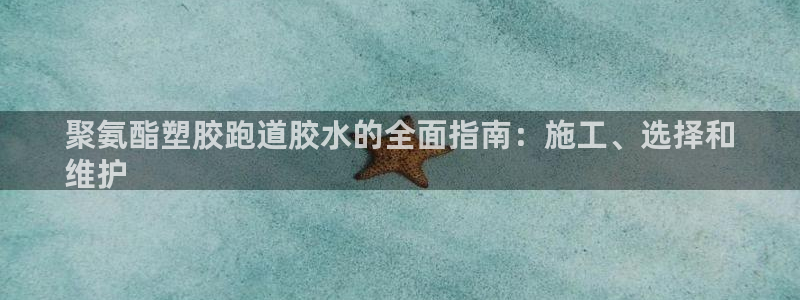 尊龙凯时网娱乐最新版：聚氨酯塑胶跑道胶水的全面指南：