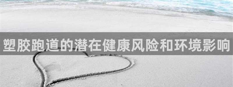 尊龙凯时登录：塑胶跑道的潜在健康风险和环境影响