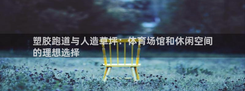 尊龙凯时有封银行卡的吗：塑胶跑道与人造草坪：体育场馆和休闲空间
的理想选择