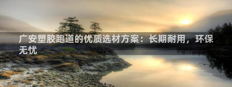 凯时国际娱乐官方网址：广安塑胶跑道的优质选材方案：长