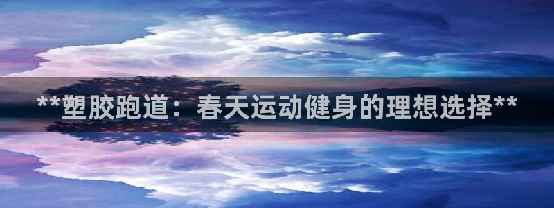 凯时国际最新：**塑胶跑道：春天运动健身的理想选择**