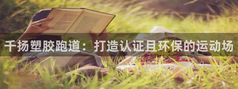 尊龙官方网址：千扬塑胶跑道：打造认证且环保的运动场