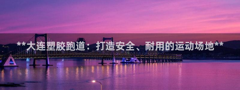 尊龙人生就是博管网：**大连塑胶跑道：打造安全、耐用