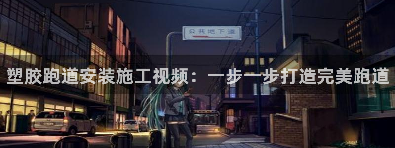 尊龙d88官网QU来就送38：塑胶跑道安装施工视频：一步一步打造完美跑道