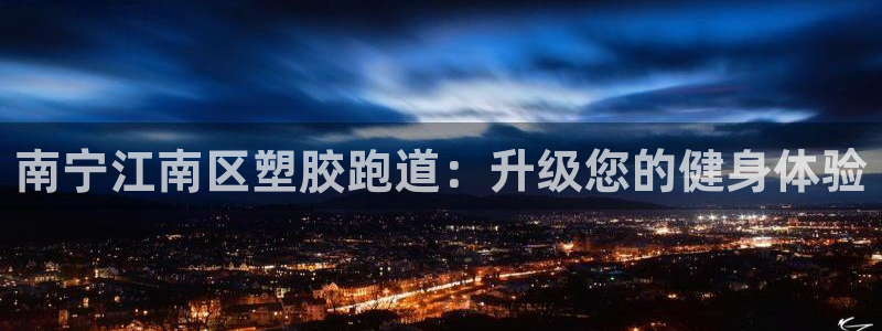 尊龙登录首页：南宁江南区塑胶跑道：升级您的健身体验