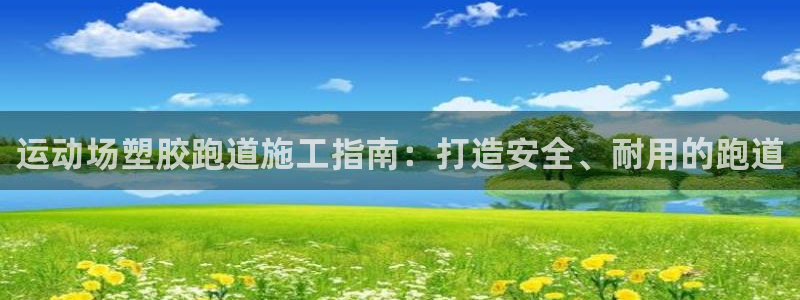 凯时官网的售后服务：运动场塑胶跑道施工指南：打造安全、耐用的跑道