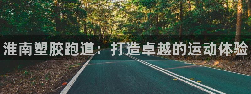 尊龙d88现金 旧版本可靠送38元：淮南塑胶跑道：打造卓越的运动体验