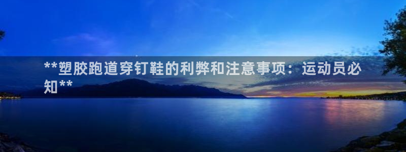 尊龙体育正规么：**塑胶跑道穿钉鞋的利弊和注意事项：运动员必
知**