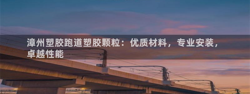 尊龙手机版：漳州塑胶跑道塑胶颗粒：优质材料，专业安装，
卓越性能