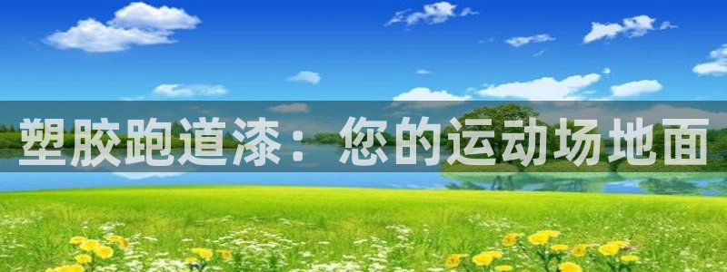 尊龙凯时有没有出不了款的情况：塑胶跑道漆：您的运动场地面