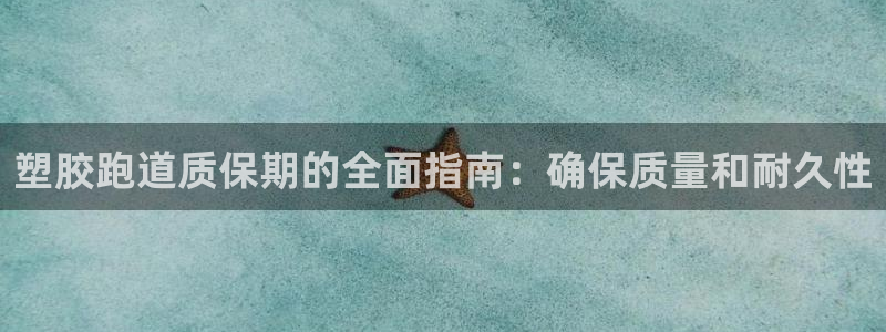 尊龙凯时下载人生就是博：塑胶跑道质保期的全面指南：确保质量和耐久性