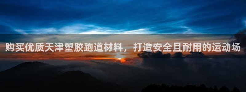 尊龙凯时代理：购买优质天津塑胶跑道材料，打造安全且耐用的运动场