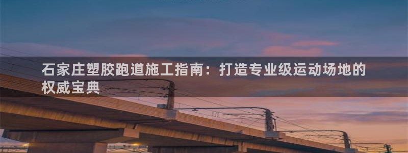 尊龙手机官方客户端下载安卓：石家庄塑胶跑道施工指南：打造专业级运动场地的
权威宝典