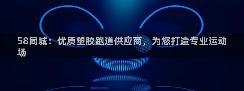 尊龙手机客户端app：58同城：优质塑胶跑道供应商，