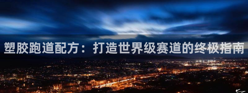 尊龙d88官网登录下载：塑胶跑道配方：打造世界级赛道的终极指南