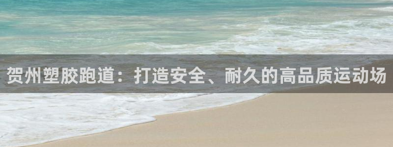 尊龙凯时不给提款：贺州塑胶跑道：打造安全、耐久的高品