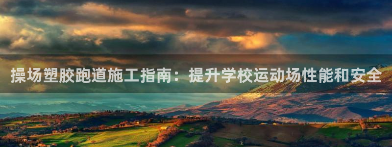 凯时国际app首页登录入口：操场塑胶跑道施工指南：提升学校运动场性能和安全