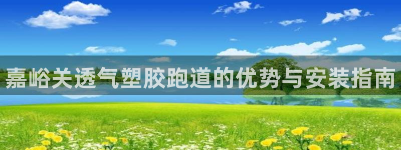 百度一下尊龙：嘉峪关透气塑胶跑道的优势与安装指南