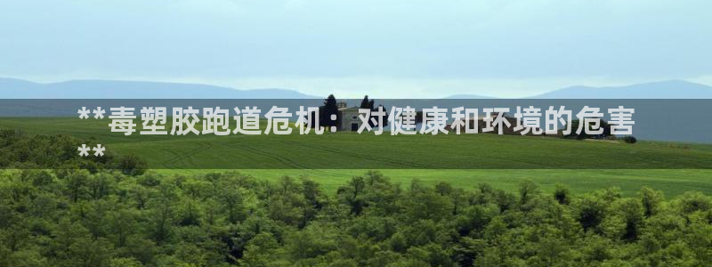 尊龙一生也走不出自己的童年：**毒塑胶跑道危机：对健