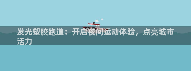 凯时国际app首页登录入口：发光塑胶跑道：开启夜间运动体验，点亮城市
活力