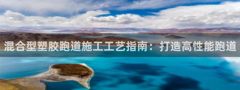 尊龙凯时人生就是搏客户：混合型塑胶跑道施工工艺指南：