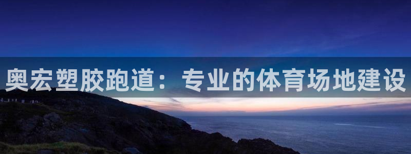 尊龙凯时老板：奥宏塑胶跑道：专业的体育场地建设