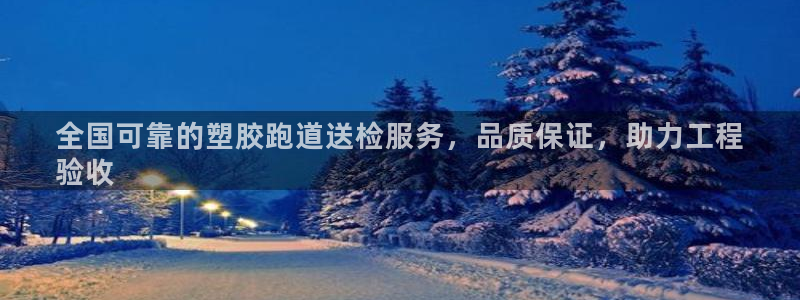 尊龙z6网址：全国可靠的塑胶跑道送检服务，品质保证，