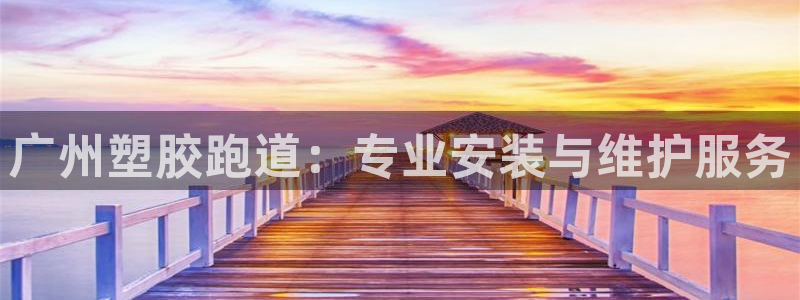 凯时官网的售后服务：广州塑胶跑道：专业安装与维护服务