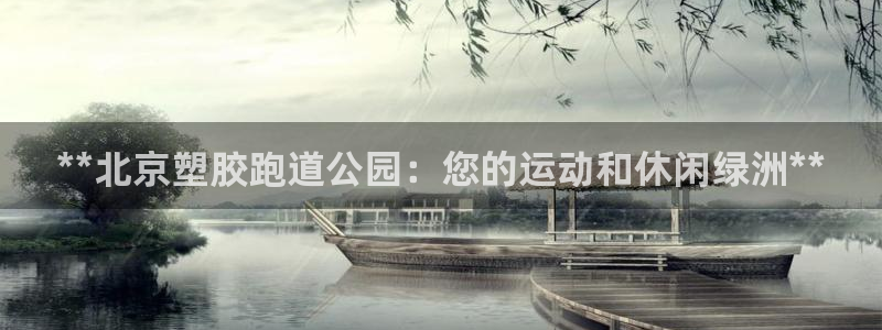 尊龙凯时发展历程：**北京塑胶跑道公园：您的运动和休闲绿洲**
