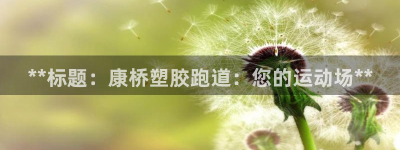 尊龙官方网址：**标题：康桥塑胶跑道：您的运动场**