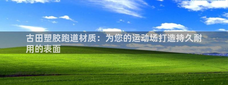尊龙凯时注册入口：古田塑胶跑道材质：为您的运动场打造持久耐
用的表面