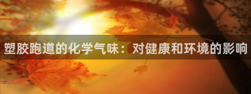 尊龙凯时app官网：塑胶跑道的化学气味：对健康和环境的影响