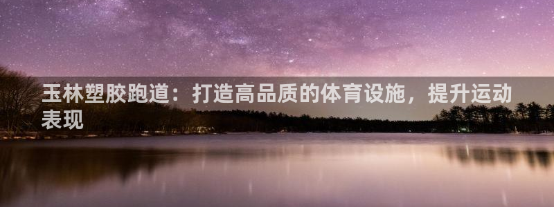 尊龙用现金一下可靠送38元：玉林塑胶跑道：打造高品质