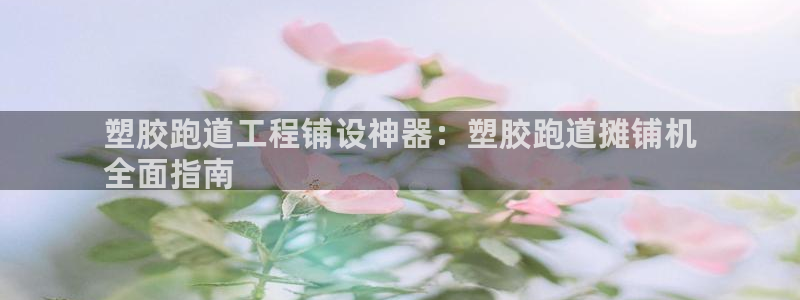 尊龙官网网页版：塑胶跑道工程铺设神器：塑胶跑道摊铺机