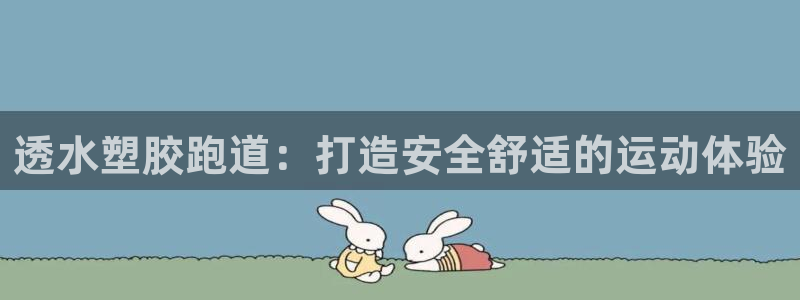 旧版尊龙人生就是博下载：透水塑胶跑道：打造安全舒适的运动体验