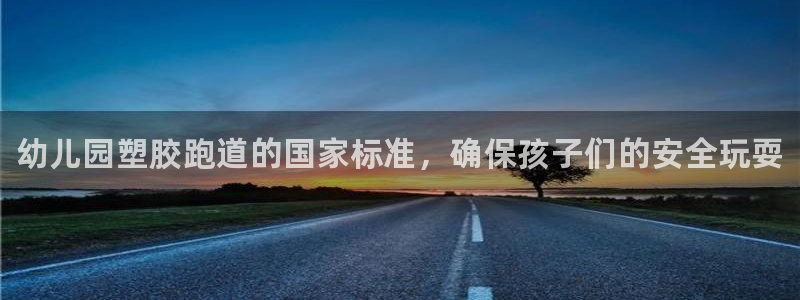 尊龙凯时请求参数不符合：幼儿园塑胶跑道的国家标准，确保孩子们的安全玩耍