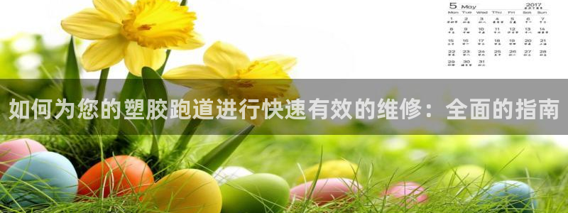 尊龙ktv怎么样：如何为您的塑胶跑道进行快速有效的维