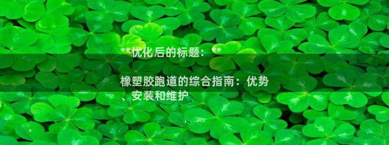 尊龙平台有谁玩过：**优化后的标题：**

橡塑胶跑道的综合指南：优势
、安装和维护