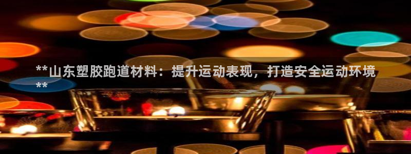 尊龙d88用现推选ag发财网：**山东塑胶跑道材料：