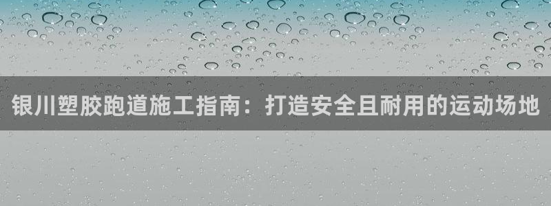 尊龙人生就是博登录首页：银川塑胶跑道施工指南：打造安