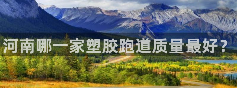 尊龙人生就是博d88官方网站：河南哪一家塑胶跑道质量最好？